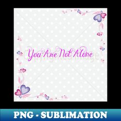 you are not alone - instant png sublimation download - transform your sublimation creations