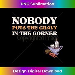 nobody puts gravy in the corner - sophisticated png sublimation file - infuse everyday with a celebratory spirit