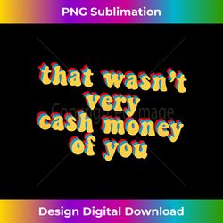 that wasn't very cash money of you novelty meme saying gift - chic sublimation digital download - customize with flair