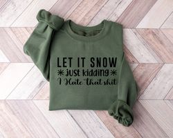 let it snow just kidding sweatshirt,christmas shirts,i hate that shirt,winter hater shirt,funny winter shirt,merry chris