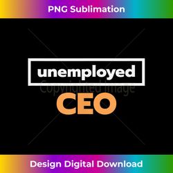 Unemployed CEO T- - Gift for Entrepreneurs - Chic Sublimation Digital Download - Striking & Memorable Impressions