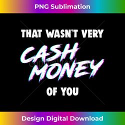 that wasn't very cash money of you - innovative png sublimation design - immerse in creativity with every design