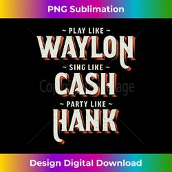 Play Like Waylon, Sing Like Cash, Party Like Hank Long Sleeve - Bohemian Sublimation Digital Download - Channel Your Creative Rebel
