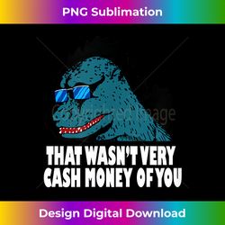 that's wasn't very cash money of you - sophisticated png sublimation file - ideal for imaginative endeavors