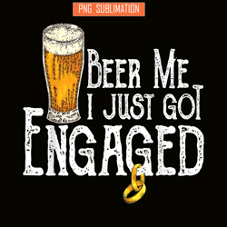 beer me i just got engaged png funny engagement png beer lover png