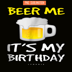 beer me it is my birthday png funny drinking beer png beer me png