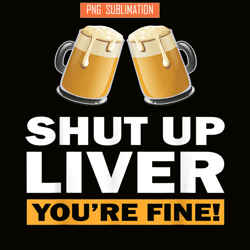 shut up liver you are fine png funny witty saying beer drinkers png beer lover png