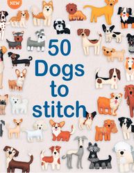 stitch 50 dogs: a collection of easy patterns for sewing adorable dogs made using simple hand sewing techniques.