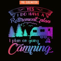 yes i do have a retirement plan png camping png i plan on camping png