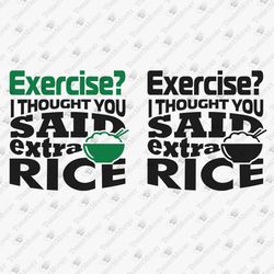 exercise i thought you said extra rice funny gym fitness quote svg cut file t-shirt printing