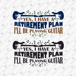 yes i have a retirement plan guitar player music lover t-shirt design svg cut file