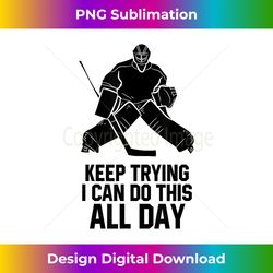 keep trying i can do this all day goalkeeper hockey goalie - urban sublimation png design - reimagine your sublimation pieces