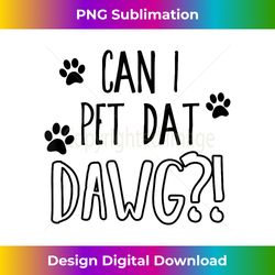 can i pet dat dawg - funny can i pet that dog - vibrant sublimation digital download - reimagine your sublimation pieces