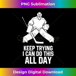 keep trying i can do this all day goalkeeper hockey goalie long sleeve - bohemian sublimation digital download - spark your artistic genius