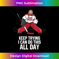 keep trying i can do this all day jesus saves hockey goalie - artisanal sublimation png file - chic, bold, and uncompromising