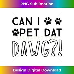 can i pet dat dawg - can i pet that dog - sublimation-optimized png file - craft with boldness and assurance