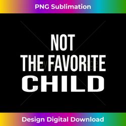 not the favorite child t-shirt funny mom dad least favorite - artisanal sublimation png file - challenge creative boundaries