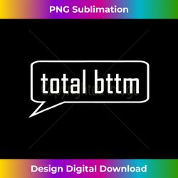 gay slang total bttm  sex chat saying bottom tshirt - classic sublimation png file - ideal for imaginative endeavors