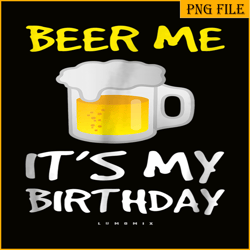 beer me it is my birthday png funny drinking beer png beer me png