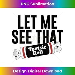 tootsie roll let me see that text logo tank top - crafted sublimation digital download - customize with flair