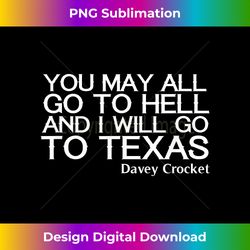 you may all go to hell and i will go to texas - chic sublimation digital download - infuse everyday with a celebratory spirit