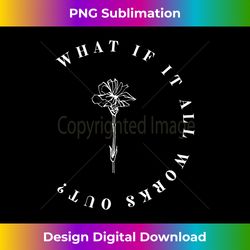 what if it all works out floral quote, mental health anxiety long sleeve - classic sublimation png file - ideal for imaginative endeavors