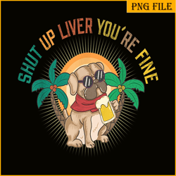 shut up liver you are fine png funny pug drinks beer png dog and beer png