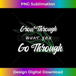 grow through what you go through - chic sublimation digital download - rapidly innovate your artistic vision
