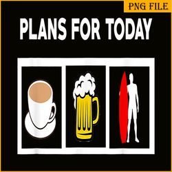 plans for today png coffee beer and surfing png beer lover png