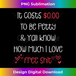 it costs $0.00 to be petty & y'all know how much i love free - classic sublimation png file - spark your artistic genius