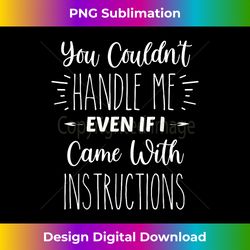 you couldn't handle me even if i came with instructions - minimalist sublimation digital file - crafted for sublimation excellence