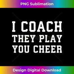 i coach they play you cheer coaching - sublimation-optimized png file - chic, bold, and uncompromising