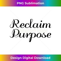 reclaim purpose - inspirational empowerment tank top - futuristic png sublimation file - craft with boldness and assurance