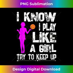 i know i play like a girl t- funny basketball quote tee - minimalist sublimation digital file - lively and captivating visuals