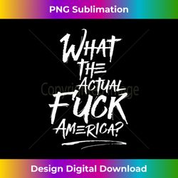 what the actual fuck, america protest - sophisticated png sublimation file - rapidly innovate your artistic vision