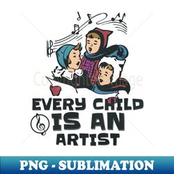 every child is an artist - exclusive png sublimation download - add a festive touch to every day