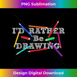 I'd Rather Be Drawing - Artist Art Teacher Sketching Lover - Deluxe PNG Sublimation Download - Ideal for Imaginative Endeavors
