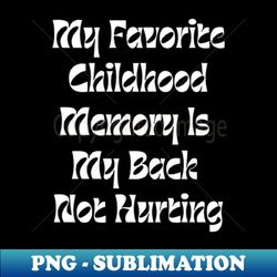 my favorite childhood memory is my back not hurting - digital sublimation download file - unleash your inner rebellion