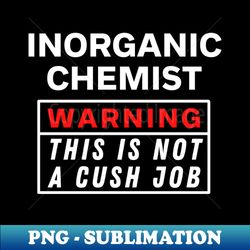 Inorganic chemist Warning this is not a cush job - High-Quality PNG Sublimation Download - Bring Your Designs to Life