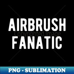 airbrush fanatic hobby fan - retro png sublimation digital download - revolutionize your designs