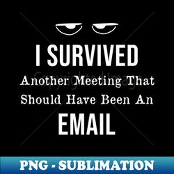 i survived another meeting that should have been an email - signature sublimation png file - transform your sublimation creations