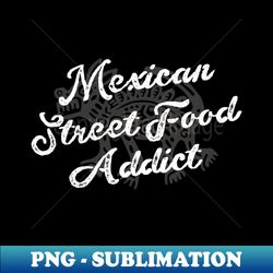 mexican street food addict - unique sublimation png download - create with confidence