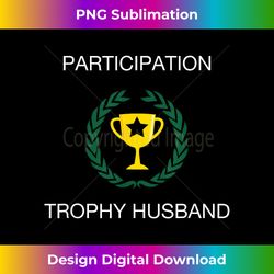 participation trophy husband funny sarcastic - luxe sublimation png download - enhance your art with a dash of spice