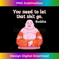 fat buddha you need to let that shit go - deluxe png sublimation download - tailor-made for sublimation craftsmanship