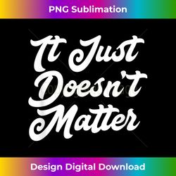 It Just Doesn't Matter Funny Sarcastic Saying - Chic Sublimation Digital Download - Channel Your Creative Rebel