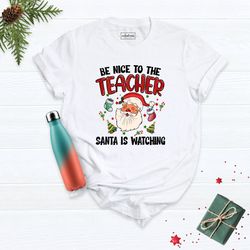 santa teacher shirt, teacher life shirt, holiday teacher tee, be nice to the teacher santa is watching tee, xmas teacher