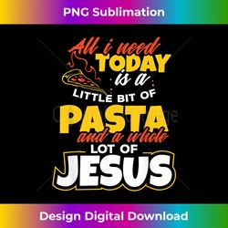 all i need today pasta jesus pasta italian food gift - minimalist sublimation digital file - customize with flair