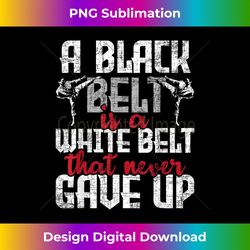 a black belt is a white belt that never gave up - karateka - sophisticated png sublimation file - channel your creative rebel