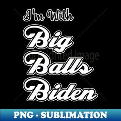 im with big balls biden - signature sublimation png file - create with confidence