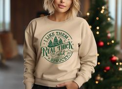 i like them real thick and sprucey, sweatshirt, funny christmas shirt, funny christmas sweatshirt, cute christmas shirt,